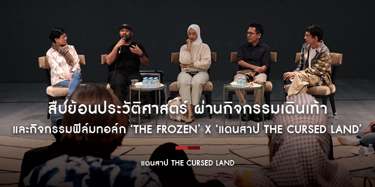 สืบย้อนประวัติศาสตร์ ผ่านกิจกรรมเดินเท้า และ กิจกรรมฟิล์มทอล์ก ‘the FROZEN’ x ‘แดนสาป The Cursed Land’